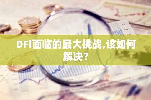 DFi面临的最大挑战,该如何解决？