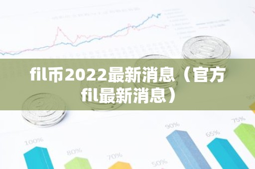 fil币2022最新消息（官方fil最新消息）
