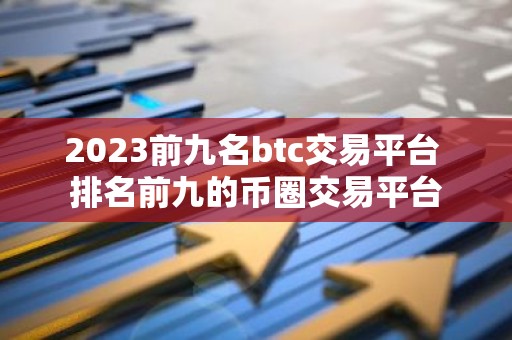 2023前九名btc交易平台 排名前九的币圈交易平台