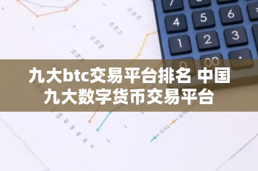 九大btc交易平台排名 中国九大数字货币交易平台