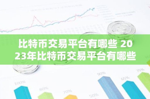 比特币交易平台有哪些 2023年比特币交易平台有哪些