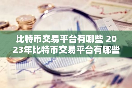 比特币交易平台有哪些 2023年比特币交易平台有哪些