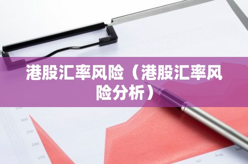 港股汇率风险（港股汇率风险分析）