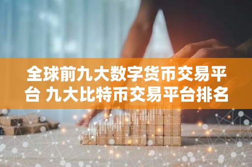 全球前九大数字货币交易平台 九大比特币交易平台排名