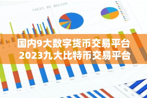 国内9大数字货币交易平台 2023九大比特币交易平台排行榜
