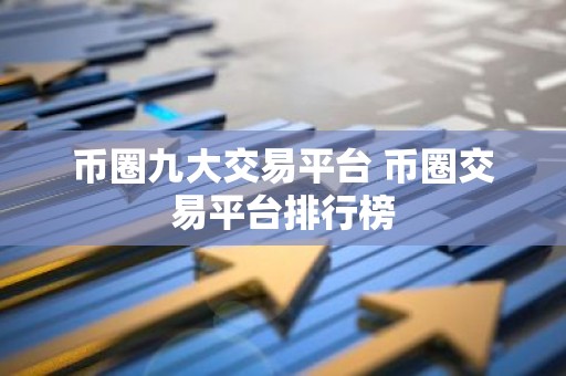 币圈九大交易平台 币圈交易平台排行榜