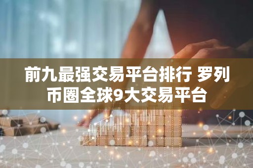 前九最强交易平台排行 罗列币圈全球9大交易平台
