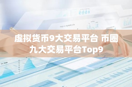 虚拟货币9大交易平台 币圈九大交易平台Top9