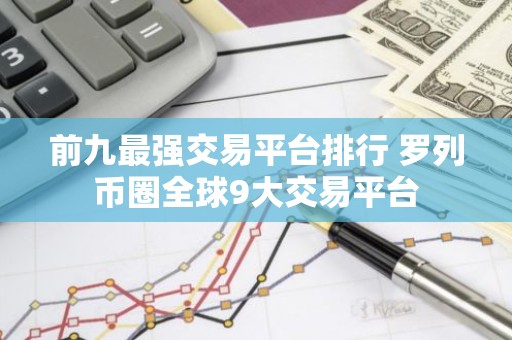 前九最强交易平台排行 罗列币圈全球9大交易平台