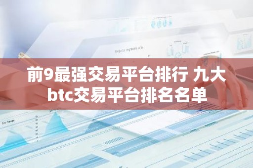 前9最强交易平台排行 九大btc交易平台排名名单