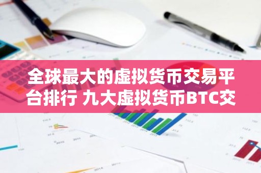 全球最大的虚拟货币交易平台排行 九大虚拟货币BTC交易平台排行榜