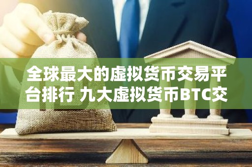 全球最大的虚拟货币交易平台排行 九大虚拟货币BTC交易平台排行榜