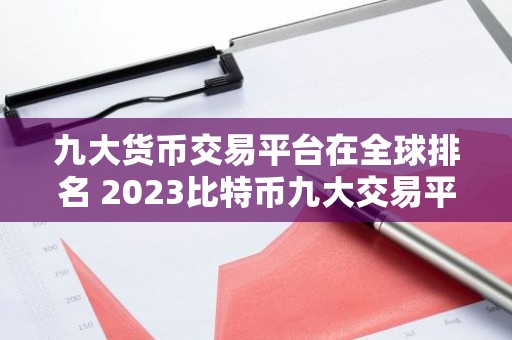 九大货币交易平台在全球排名 2023比特币九大交易平台排行