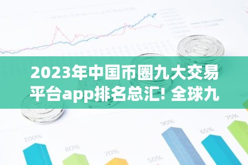 2023年中国币圈九大交易平台app排名总汇! 全球九大合约交易平台排名前九的有哪些
