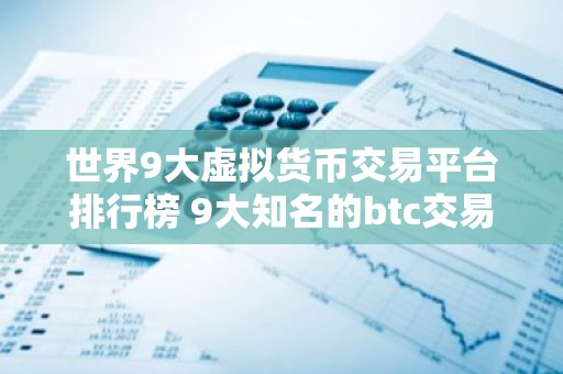 世界9大虚拟货币交易平台排行榜 9大知名的btc交易平台