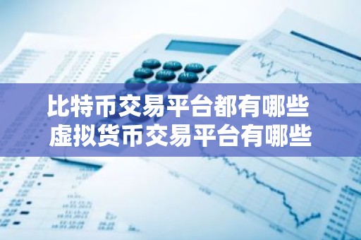 比特币交易平台都有哪些 虚拟货币交易平台有哪些
