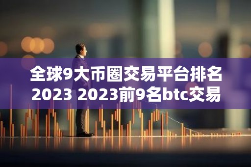 全球9大币圈交易平台排名2023 2023前9名btc交易平台