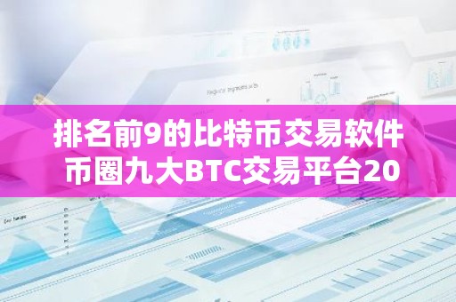 排名前9的比特币交易软件 币圈九大BTC交易平台2023排行榜