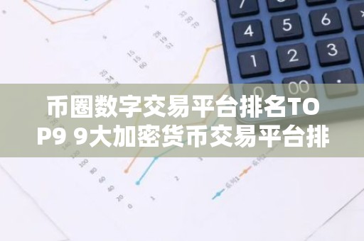 币圈数字交易平台排名TOP9 9大加密货币交易平台排名介绍!