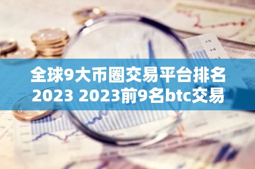 全球9大币圈交易平台排名2023 2023前9名btc交易平台