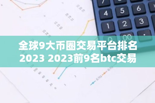全球9大币圈交易平台排名2023 2023前9名btc交易平台