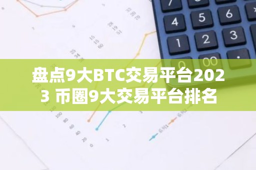 盘点9大BTC交易平台2023 币圈9大交易平台排名