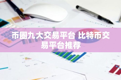 币圈九大交易平台 比特币交易平台推荐