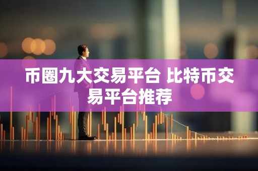 币圈九大交易平台 比特币交易平台推荐