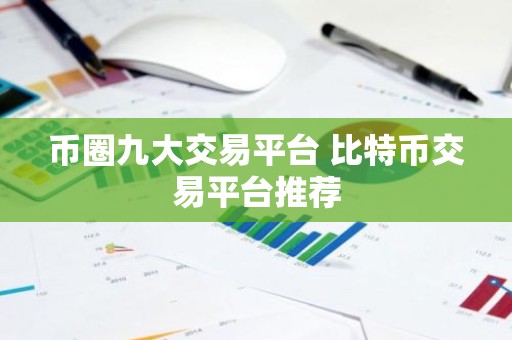 币圈九大交易平台 比特币交易平台推荐
