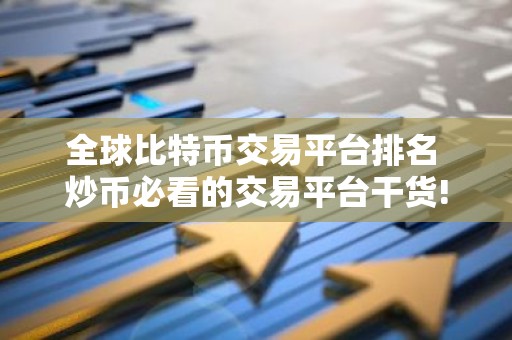 全球比特币交易平台排名 炒币必看的交易平台干货!