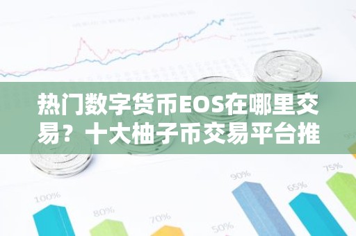 热门数字货币EOS在哪里交易？十大柚子币交易平台推荐