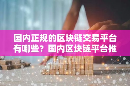 国内正规的区块链交易平台有哪些？国内区块链平台推荐抹茶