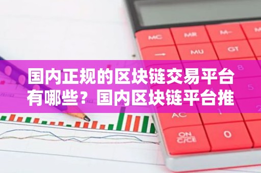 国内正规的区块链交易平台有哪些？国内区块链平台推荐抹茶