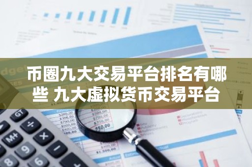 币圈九大交易平台排名有哪些 九大虚拟货币交易平台排行