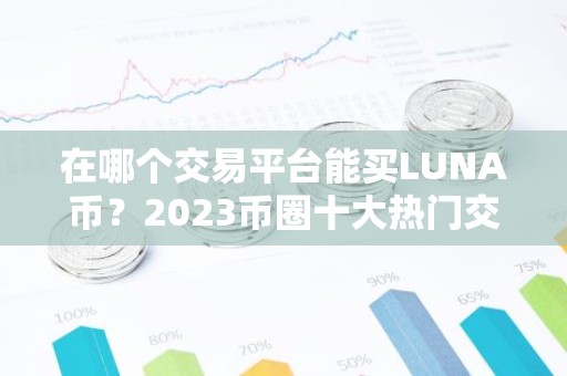 在哪个交易平台能买LUNA币？2023币圈十大热门交易所推荐