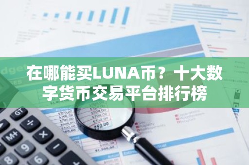 在哪能买LUNA币？十大数字货币交易平台排行榜