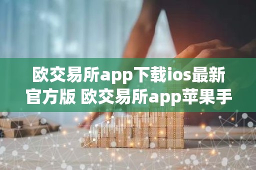 欧交易所app下载ios最新官方版 欧交易所app苹果手机官网下载