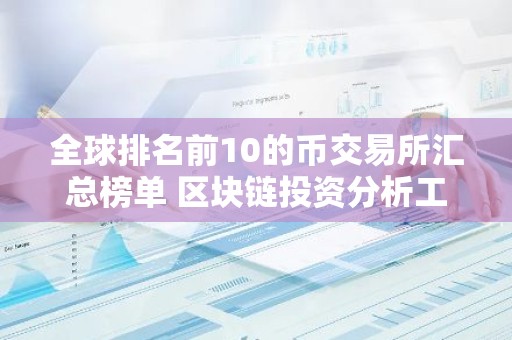 全球排名前10的币交易所汇总榜单 区块链投资分析工具哪个好
