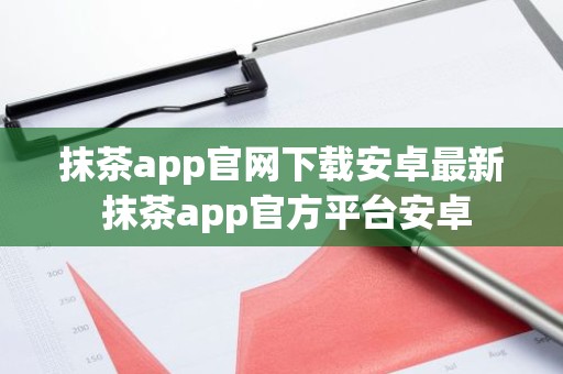 抹茶app官网下载安卓最新 抹茶app官方平台安卓