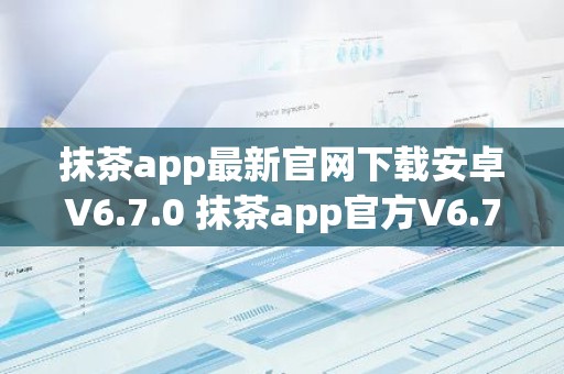 抹茶app最新官网下载安卓V6.7.0 抹茶app官方V6.7.0下载