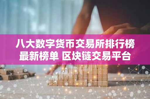 八大数字货币交易所排行榜最新榜单 区块链交易平台最新推荐