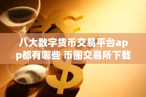 八大数字货币交易平台app都有哪些 币圈交易所下载app最新