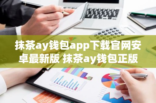 抹茶ay钱包app下载官网安卓最新版 抹茶ay钱包正版安卓app