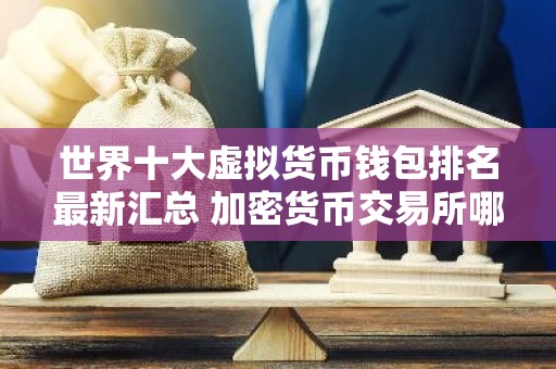世界十大虚拟货币钱包排名最新汇总 加密货币交易所哪家好