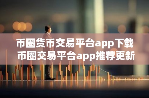 币圈货币交易平台app下载 币圈交易平台app推荐更新汇总