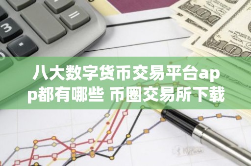 八大数字货币交易平台app都有哪些 币圈交易所下载app最新