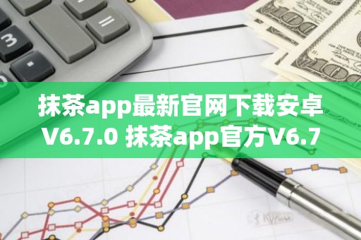 抹茶app最新官网下载安卓V6.7.0 抹茶app官方V6.7.0下载