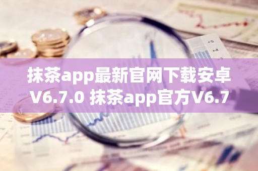 抹茶app最新官网下载安卓V6.7.0 抹茶app官方V6.7.0下载