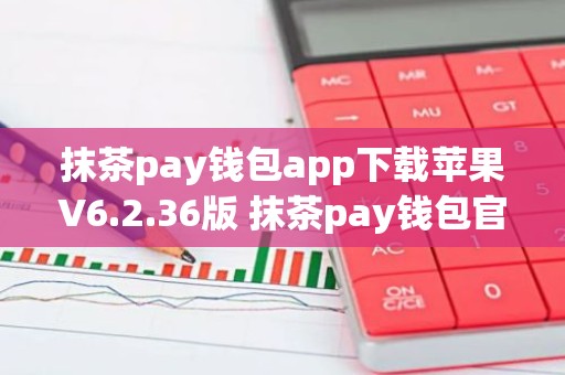 抹茶pay钱包app下载苹果V6.2.36版 抹茶pay钱包官方ios版V6.2.36