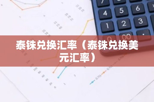 泰铢兑换汇率（泰铢兑换美元汇率）